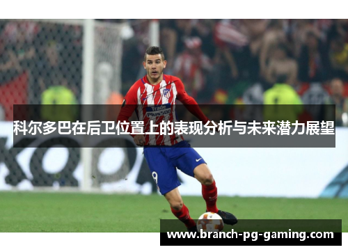 科尔多巴在后卫位置上的表现分析与未来潜力展望