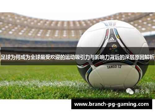 足球为何成为全球最受欢迎的运动吸引力与影响力背后的深层原因解析