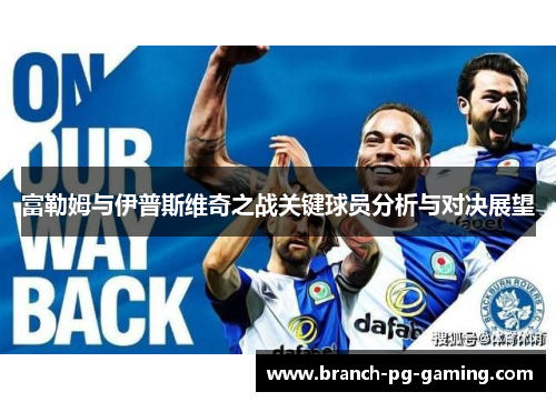 富勒姆与伊普斯维奇之战关键球员分析与对决展望