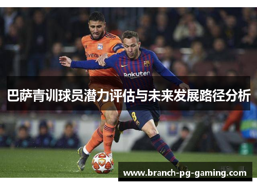 巴萨青训球员潜力评估与未来发展路径分析 巴萨青训球员潜力评估与未来发展路径分析