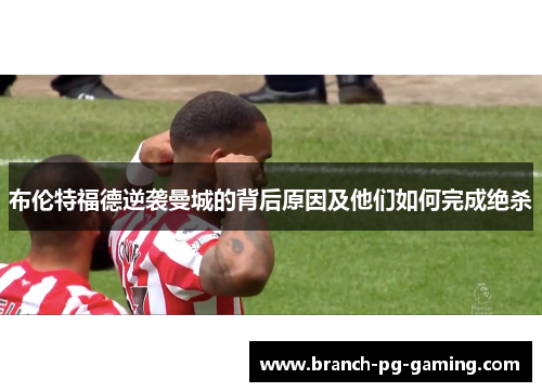 布伦特福德逆袭曼城的背后原因及他们如何完成绝杀