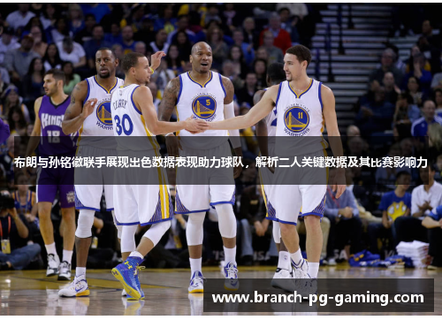 布朗与孙铭徽联手展现出色数据表现助力球队，解析二人关键数据及其比赛影响力