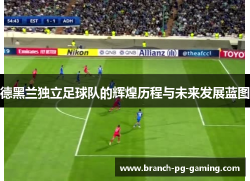 德黑兰独立足球队的辉煌历程与未来发展蓝图