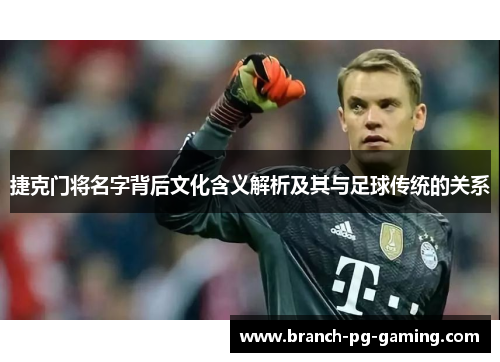 捷克门将名字背后文化含义解析及其与足球传统的关系