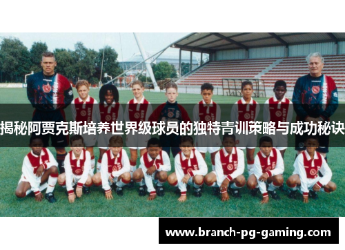 揭秘阿贾克斯培养世界级球员的独特青训策略与成功秘诀