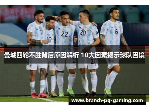 曼城四轮不胜背后原因解析 10大因素揭示球队困境