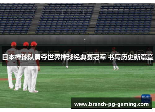 日本棒球队勇夺世界棒球经典赛冠军 书写历史新篇章