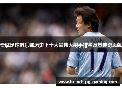 曼城足球俱乐部历史上十大最伟大射手排名及其传奇贡献