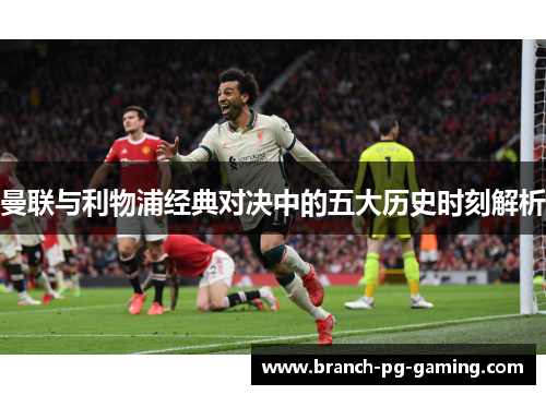 曼联与利物浦经典对决中的五大历史时刻解析