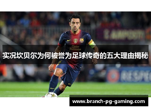 实况坎贝尔为何被誉为足球传奇的五大理由揭秘