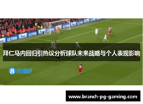 拜仁马内回归引热议分析球队未来战略与个人表现影响