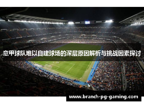 意甲球队难以自建球场的深层原因解析与挑战因素探讨