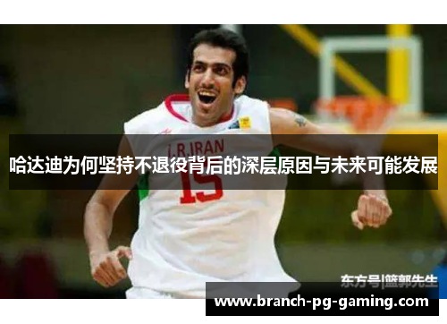 哈达迪为何坚持不退役背后的深层原因与未来可能发展
