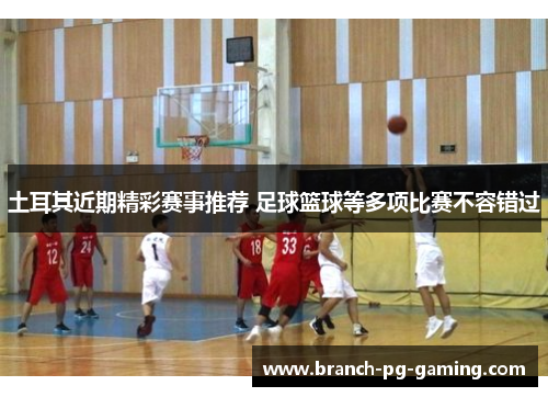 土耳其近期精彩赛事推荐 足球篮球等多项比赛不容错过