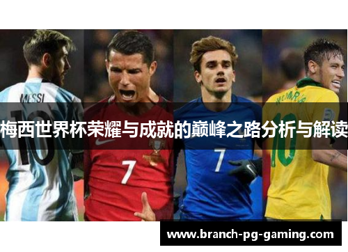 梅西世界杯荣耀与成就的巅峰之路分析与解读