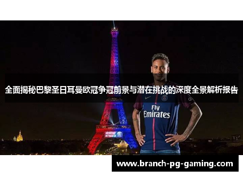 全面揭秘巴黎圣日耳曼欧冠争冠前景与潜在挑战的深度全景解析报告 全面揭秘巴黎圣日耳曼欧冠争冠前景与潜在挑战的深度全景解析报告