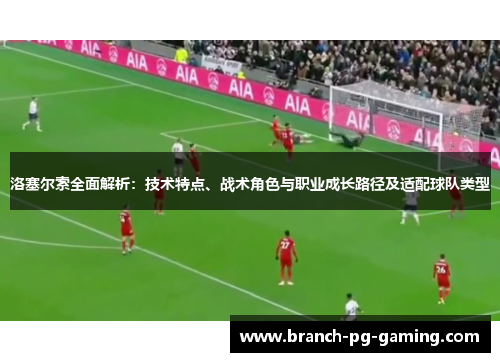 洛塞尔索全面解析:技术特点、战术角色与职业成长路径及适配球队类型 洛塞尔索全面解析:技术特点、战术角色与职业成长路径及适配球队类型