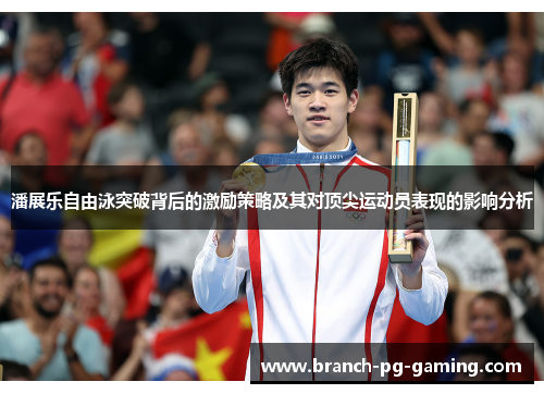 潘展乐自由泳突破背后的激励策略及其对顶尖运动员表现的影响分析 潘展乐自由泳突破背后的激励策略及其对顶尖运动员表现的影响分析
