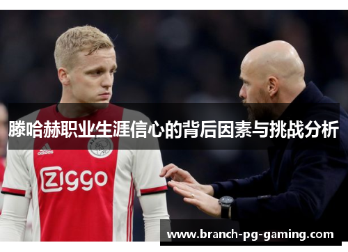 滕哈赫职业生涯信心的背后因素与挑战分析 滕哈赫职业生涯信心的背后因素与挑战分析