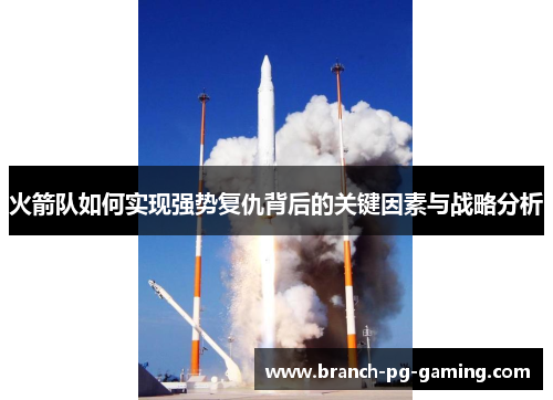 火箭队如何实现强势复仇背后的关键因素与战略分析 火箭队如何实现强势复仇背后的关键因素与战略分析