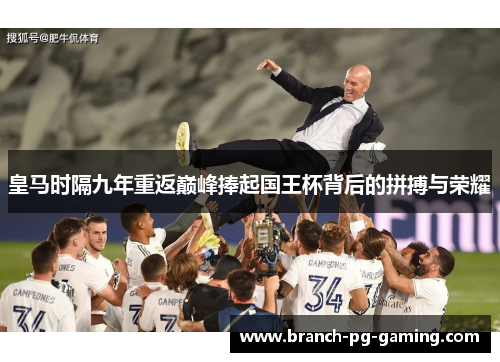 皇马时隔九年重返巅峰捧起国王杯背后的拼搏与荣耀 皇马时隔九年重返巅峰捧起国王杯背后的拼搏与荣耀