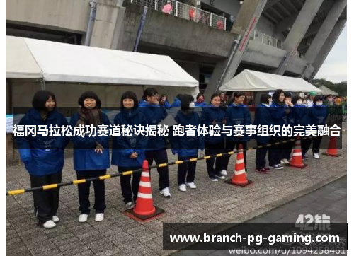 福冈马拉松成功赛道秘诀揭秘 跑者体验与赛事组织的完美融合 福冈马拉松成功赛道秘诀揭秘 跑者体验与赛事组织的完美融合