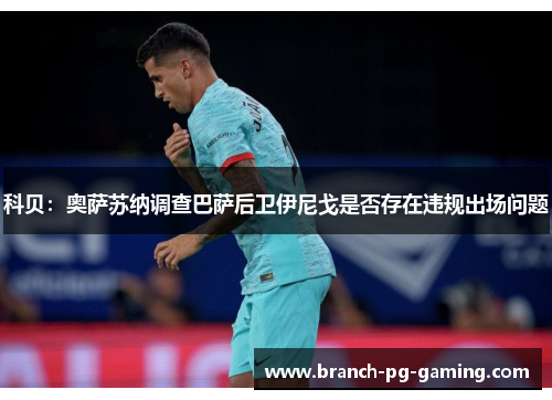 科贝:奥萨苏纳调查巴萨后卫伊尼戈是否存在违规出场问题 科贝:奥萨苏纳调查巴萨后卫伊尼戈是否存在违规出场问题