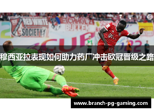 穆西亚拉表现如何助力药厂冲击欧冠晋级之路 穆西亚拉表现如何助力药厂冲击欧冠晋级之路