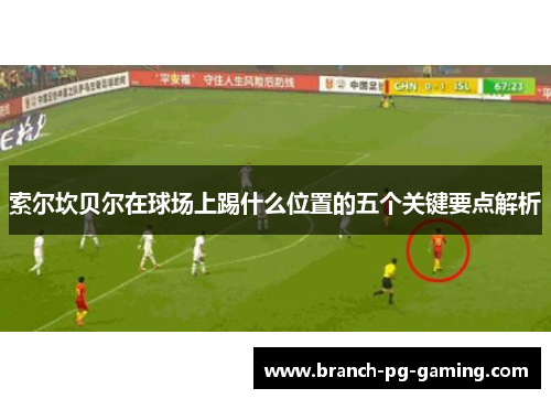 索尔坎贝尔在球场上踢什么位置的五个关键要点解析