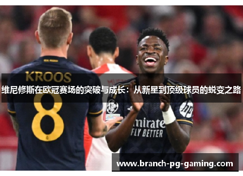 维尼修斯在欧冠赛场的突破与成长:从新星到顶级球员的蜕变之路 维尼修斯在欧冠赛场的突破与成长:从新星到顶级球员的蜕变之路
