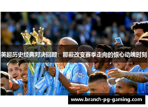 英超历史经典对决回顾:那些改变赛季走向的惊心动魄时刻 英超历史经典对决回顾:那些改变赛季走向的惊心动魄时刻