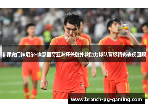 菲律宾门神尼尔·埃瑟里奇亚洲杯关键扑救助力球队晋级精彩表现回顾