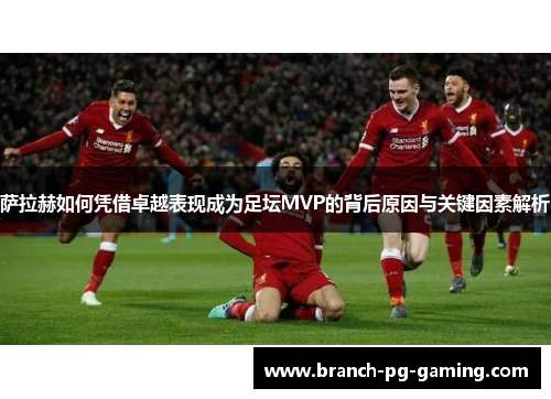 萨拉赫如何凭借卓越表现成为足坛MVP的背后原因与关键因素解析 萨拉赫如何凭借卓越表现成为足坛MVP的背后原因与关键因素解析