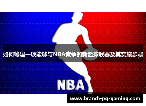如何筹建一项能够与NBA竞争的新篮球联赛及其实施步骤