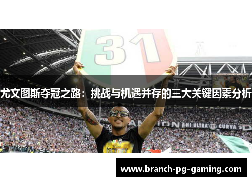 尤文图斯夺冠之路：挑战与机遇并存的三大关键因素分析