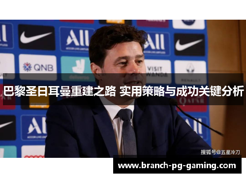 巴黎圣日耳曼重建之路 实用策略与成功关键分析