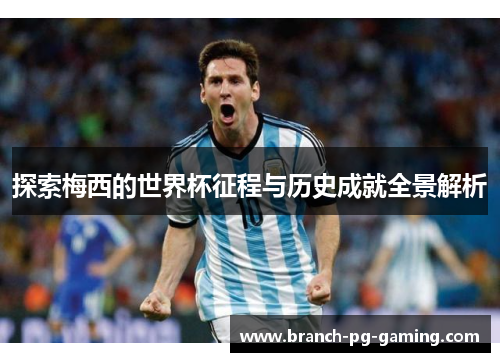 探索梅西的世界杯征程与历史成就全景解析