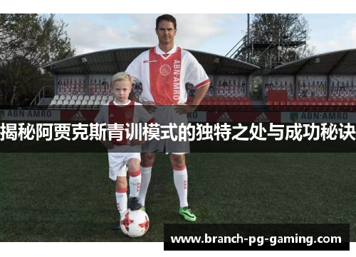 揭秘阿贾克斯青训模式的独特之处与成功秘诀