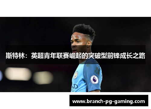斯特林：英超青年联赛崛起的突破型前锋成长之路