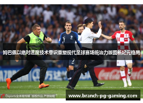 姆巴佩以绝对速度技术意识重塑现代足球赛场统治力版图新纪元格局
