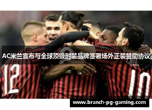 AC米兰宣布与全球顶级时装品牌签署场外正装赞助协议
