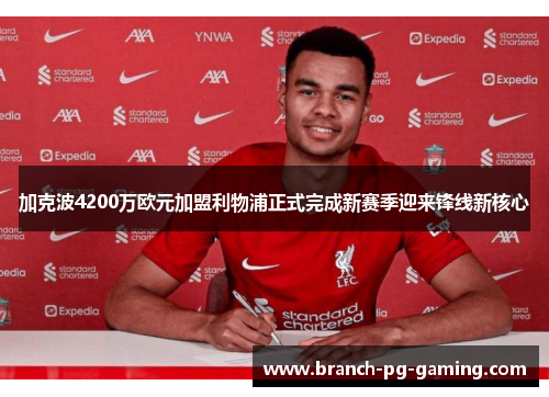 加克波4200万欧元加盟利物浦正式完成新赛季迎来锋线新核心