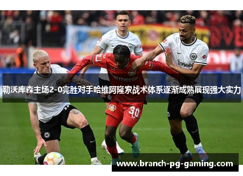 勒沃库森主场2-0完胜对手哈维阿隆索战术体系逐渐成熟展现强大实力