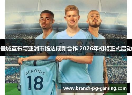 曼城宣布与亚洲市场达成新合作 2026年初将正式启动