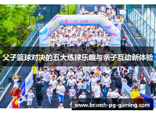 父子篮球对决的五大练球乐趣与亲子互动新体验