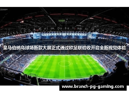 皇马伯纳乌球场新款大屏正式通过欧足联验收开启全新视觉体验