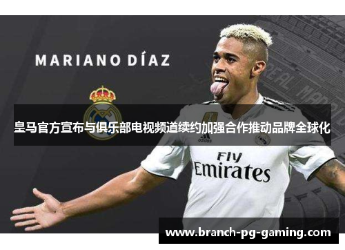 皇马官方宣布与俱乐部电视频道续约加强合作推动品牌全球化