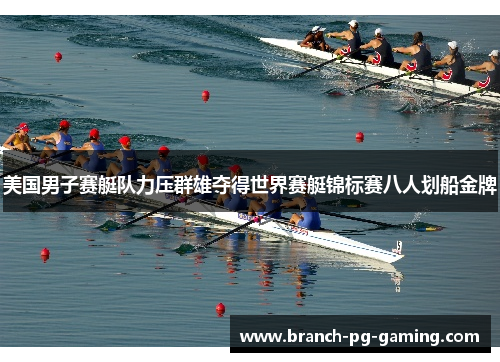 美国男子赛艇队力压群雄夺得世界赛艇锦标赛八人划船金牌