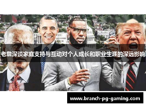 老詹深谈家庭支持与互动对个人成长和职业生涯的深远影响