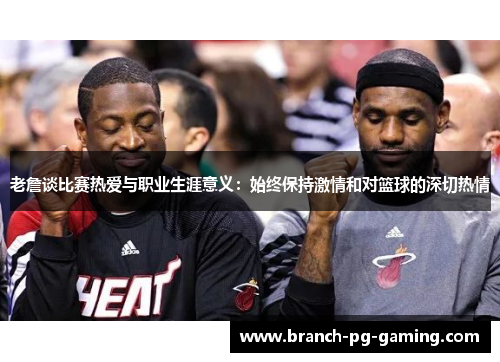 老詹谈比赛热爱与职业生涯意义：始终保持激情和对篮球的深切热情